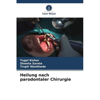 Heilung nach parodontaler Chirurgie, Taschenbuch von Yugal Kishor,Shweta Sarate,Trupti Wankhede, Verlag Unser Wissen, 978-620-6-52016-0