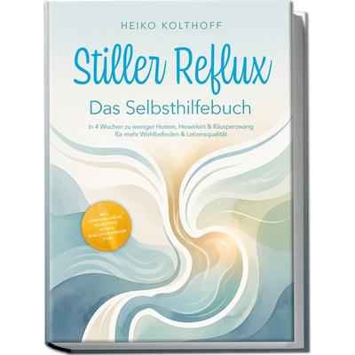 Stiller Reflux – Das Selbsthilfebuch: In 4 Wochen zu weniger Husten, Heiserkeit & Räusperzwang für mehr Wohlbefinden & Lebensqualität – inkl.