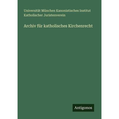 Archiv für katholisches Kirchenrecht, Taschenbuch von Universität München Kanonistisches Institut Katholischer Juristenverein, Antigonos Verlag,