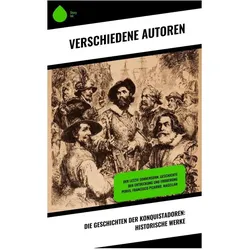 Die Geschichten der Konquistadoren: Historische Werke, Sachbücher von Stefan Zweig, Jules Verne, Francisco De Xerez, Jakob Wassermann, Johannes Scherr, Arthur Schurig, Wilhelm Cremer