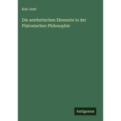 Die aesthetischen Elemente in der Platonischen Philosophie, Gebundene Ausgabe von Karl Justi, Antigonos Verlag, 978-3-563-32265-9