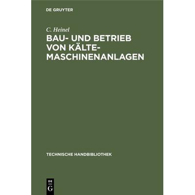 Bau- und Betrieb von Kälte-Maschinenanlagen, Gebundene Ausgabe von C. Heinel, De Gruyter Oldenbourg, 978-3-486-73545-1