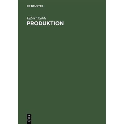 Produktion, Gebundene Ausgabe von Egbert Kahle, De Gruyter Oldenbourg, 978-3-486-23498-5