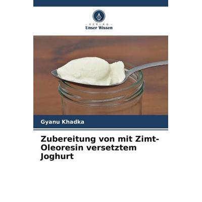 Zubereitung von mit Zimt-Oleoresin versetztem Joghurt, Taschenbuch von Gyanu Khadka, Verlag Unser Wissen, 978-620-4-87535-4