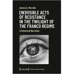 (In)visible Acts of Resistance in the Twilight of the Franco Regime, Fachbücher von Aurora G. Morcillo