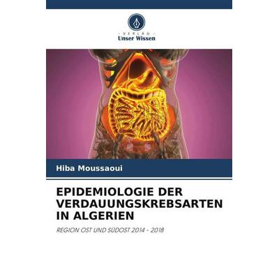 EPIDEMIOLOGIE DER VERDAUUNGSKREBSARTEN IN ALGERIEN, Taschenbuch von Hiba Moussaoui, Verlag Unser Wissen, 978-620-5-72433-0