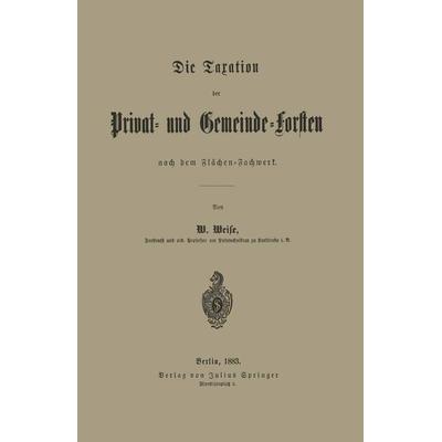 Die Taxation der Privat- und Gemeinde-Forsten nach dem Flächen-Fachwerk, Taschenbuch von W. Weise, Springer Berlin, 978-3-642-90561-2