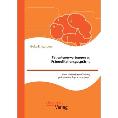Patientenerwartungen an Prämedikationsgespräche: Kann die Narkoseaufklärung präoperative Ängste reduzieren?, Taschenbuch von Golsa Enayatpour,