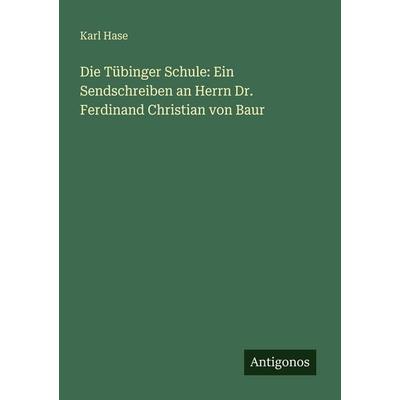 Die Tübinger Schule: Ein Sendschreiben an Herrn Dr. Ferdinand Christian von Baur, Taschenbuch von Karl Hase, Antigonos Verlag, 978-3-563-65589-4