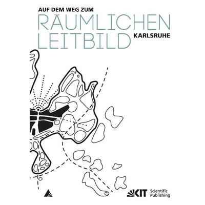 Auf dem Weg zum Räumlichen Leitbild Karlsruhe, Taschenbuch von Stadt [Hrsg.] Karlsruhe, KIT Scientific Publishing, 978-3-7315-0394-1