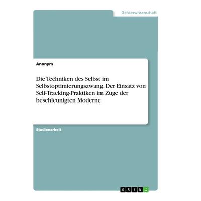 Die Techniken des Selbst im Selbstoptimierungszwang. Der Einsatz von Self-Tracking-Praktiken im Zuge der beschleunigten Moderne, Taschenbuch von
