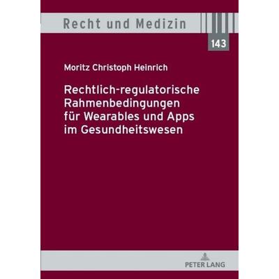 Rechtlich-regulatorische Rahmenbedingungen für Wearables und Apps im Gesundheitswesen, Gebundene Ausgabe von Moritz Christoph Heinrich, Peter Lang