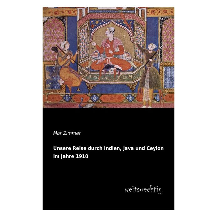 weitsuechtig Unsere Reise durch Indien, Java und Ceylon im Jahre 1910 (Deutsch, Softcover, Mar Zimmer) (55523238)