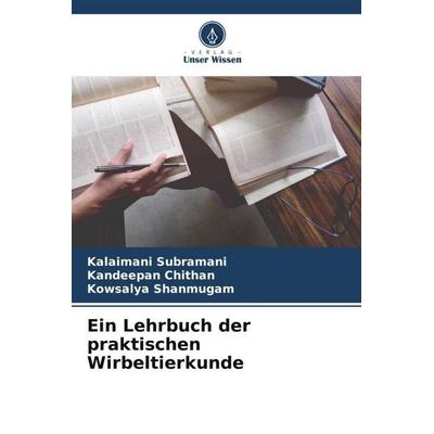 Ein Lehrbuch der praktischen Wirbeltierkunde, Taschenbuch von Kalaimani Subramani,Kandeepan ¿Hithan,Kowsalya Shanmugam, Verlag Unser Wissen,