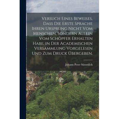 Versuch eines Beweises, dass die erste Sprache ihren Ursprung nicht vom Menschen, sondern allein vom Schöpfer erhalten habe, in der academischen