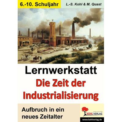 Lernwerkstatt Die Zeit der Industrialisierung, Taschenbuch von Lynn-Sven Kohl,Moritz Quast, KOHL VERLAG Der Verlag mit dem Baum, 978-3-86632-664-4