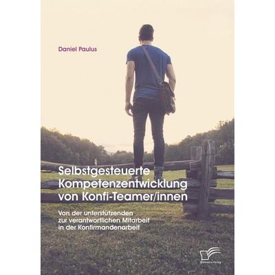 Selbstgesteuerte Kompetenzentwicklung von Konfi-Teamer/innen: Von der unterstützenden zur verantwortlichen Mitarbeit in der Konfirmandenarbeit,