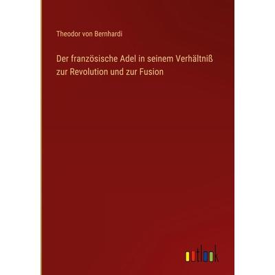 Der französische Adel in seinem Verhältniß zur Revolution und zur Fusion, Gebundene Ausgabe von Theodor Von Bernhardi, Outlook, 978-3-368-01285-4