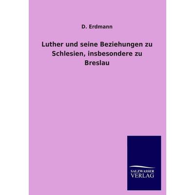 Luther und seine Beziehungen zu Schlesien, insbesondere zu Breslau, Taschenbuch von D. Erdmann, Salzwasser, 978-3-8460-1340-3