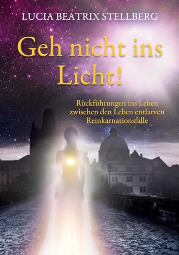 Stellberg, Lucia Beatrix - Geh nicht ins Licht! Rückführungen ins Leben zwischen den Leben entlarven Reinkarnationsfalle - Preis vom 09.10.2026 07:28:09 h