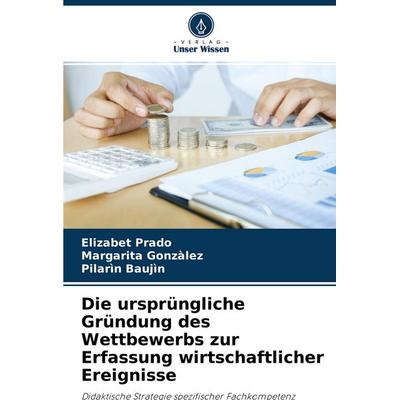 Die ursprüngliche Gründung des Wettbewerbs zur Erfassung wirtschaftlicher Ereignisse, Taschenbuch von Elizabet Prado,Margarita Gonzàlez,Pilarìn