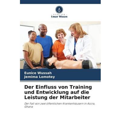 Der Einfluss von Training und Entwicklung auf die Leistung der Mitarbeiter, Taschenbuch von Eunice Wussah,Jemima Lomotey, Verlag Unser Wissen,