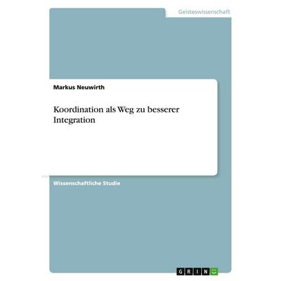 Koordination als Weg zu besserer Integration, Taschenbuch von Markus Neuwirth, GRIN, 978-3-638-71793-9