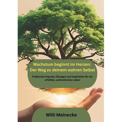 Wachstum beginnt im Herzen: Der Weg zu deinem wahren Selbst, Gebundene Ausgabe von Willi Meinecke, Tredition, 978-3-384-67495-1