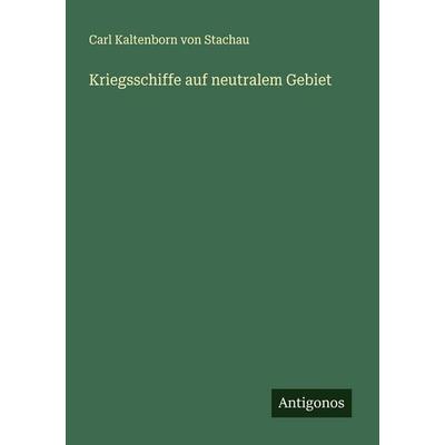 Kriegsschiffe auf neutralem Gebiet, Taschenbuch von Carl Kaltenborn Stachau, Antigonos Verlag, 978-3-563-30054-1