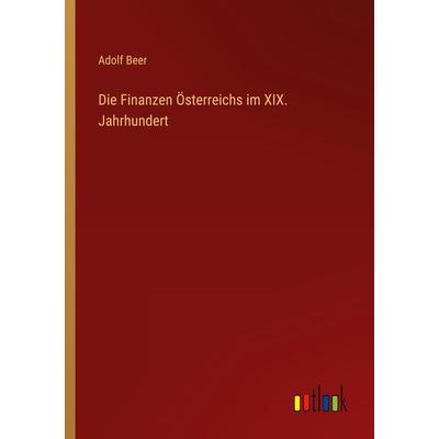 Die Finanzen Österreichs im XIX. Jahrhundert, Taschenbuch von Adolf Beer, Outlook, 978-3-368-43480-9