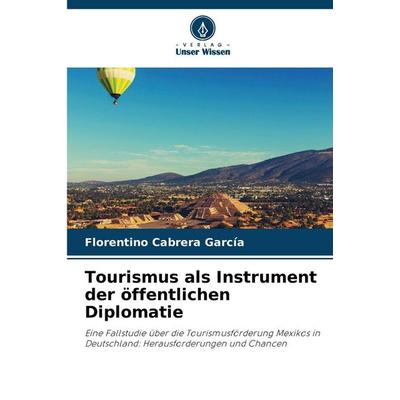 Tourismus als Instrument der öffentlichen Diplomatie, Taschenbuch von Florentino Cabrera García, Verlag Unser Wissen, 978-620-9-20005-2