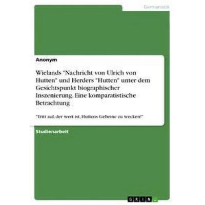 Wielands 'Nachricht von Ulrich von Hutten' und Herders 'Hutten' unter dem Gesichtspunkt biographischer Inszenierung. Eine komparatistische