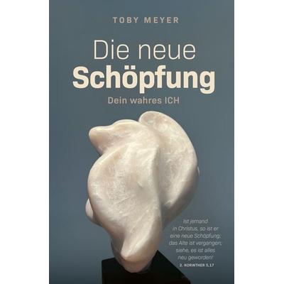 Die neue Schöpfung - Dein wahres ICH, Taschenbuch von Toby Meyer, Grace today Verlag, 978-3-95933-428-0