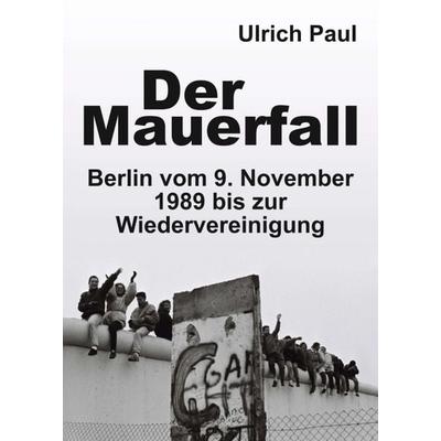 Der Mauerfall, Taschenbuch von Ulrich Paul, Tredition, 978-3-7497-3287-6