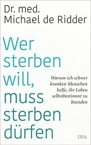 Ridder, Michael de - Wer sterben will, muss sterben dürfen: Warum ich schwer kranken Menschen helfe, ihr Leben selbstbestimmt zu beenden - Preis vom 11.10.2026 15:43:13 h