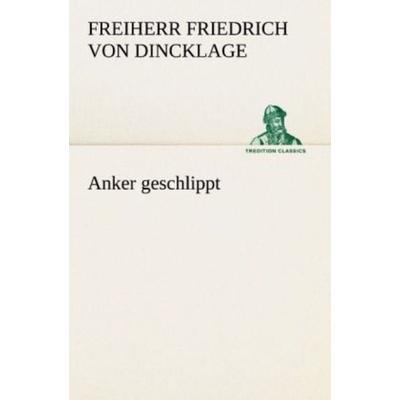 Anker geschlippt, Taschenbuch von Freiherr Friedrich Dincklage, Tredition, 978-3-8472-3765-5