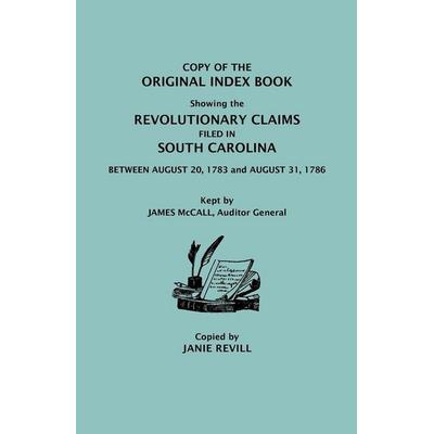 Copy of the Original Index Book Showing the Revolutionary Claims Filed in South Carolina Between August 20, 1783 and August 31, 1786. Kept by James