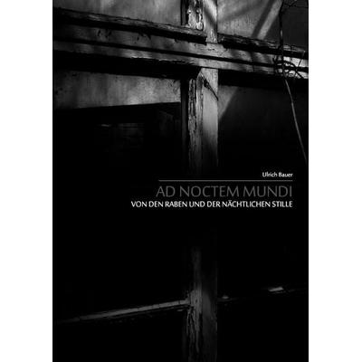 Ad noctem mundi - Von den Raben und der nächtlichen Stille, Gebundene Ausgabe von Ulrich Bauer, BoD – Books on Demand, 978-3-8391-4287-5