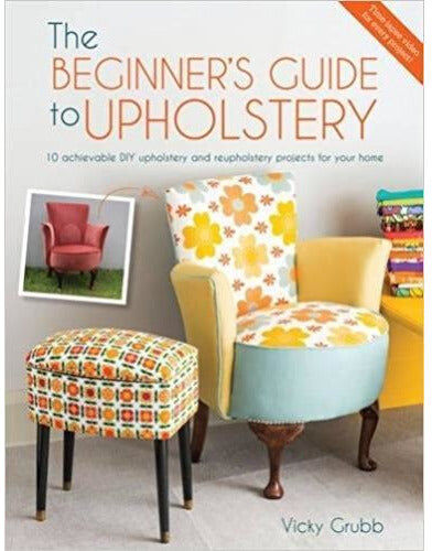 D & C The Beginner's Guide to Upholstery: 10 achievable DIY upholstery and reupholstery projects for your home