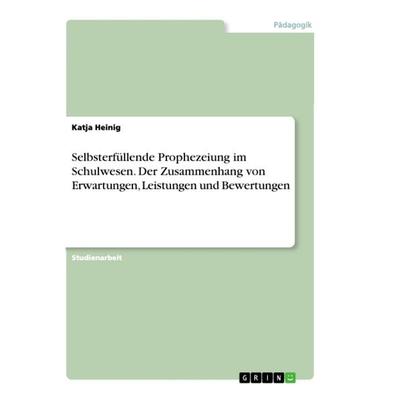 Selbsterfüllende Prophezeiung im Schulwesen. Der Zusammenhang von Erwartungen, Leistungen und Bewertungen, Taschenbuch von Katja Heinig, GRIN,