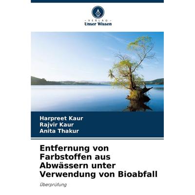 Entfernung von Farbstoffen aus Abwässern unter Verwendung von Bioabfall, Taschenbuch von Harpreet Kaur,Rajvir Kaur,Anita Thakur, Verlag Unser Wissen,