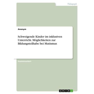 Schweigende Kinder im inklusiven Unterricht. Möglichkeiten zur Bildungsteilhabe bei Mutismus, Taschenbuch von Anonymous, GRIN, 978-3-346-20280-2