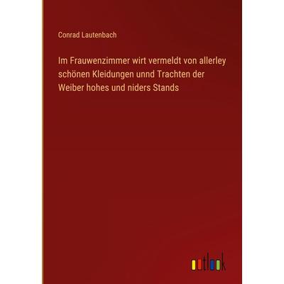 Im Frauwenzimmer wirt vermeldt von allerley schönen Kleidungen unnd Trachten der Weiber hohes und niders Stands, Gebundene Ausgabe von Conrad