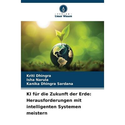 KI für die Zukunft der Erde: Herausforderungen mit intelligenten Systemen meistern, Taschenbuch von Kriti Dhingra,Isha Narula,Kanika Dhingra Sardana,