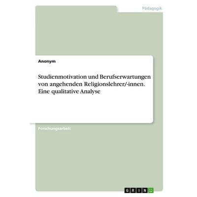 Studienmotivation und Berufserwartungen von angehenden Religionslehrer/-innen. Eine qualitative Analyse, Taschenbuch von Anonymous, GRIN,