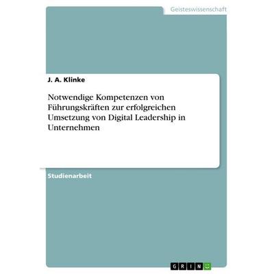 Notwendige Kompetenzen von Führungskräften zur erfolgreichen Umsetzung von Digital Leadership in Unternehmen, Taschenbuch von J. A. Klinke, GRIN,