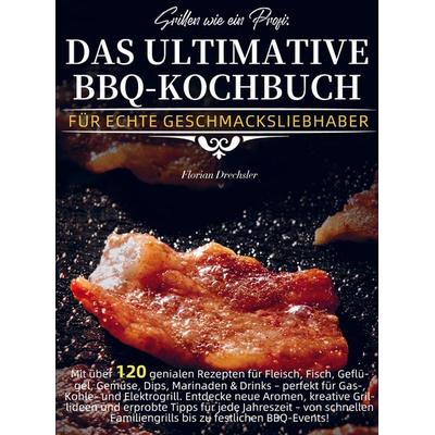Grillen wie ein Profi: Das ultimative BBQ-Kochbuch für echte Geschmacksliebhaber, Taschenbuch von Florian Drechsler, Bookmundo, 978-94-038-5754-1