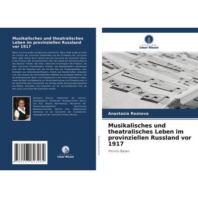 Musikalisches und theatralisches Leben im provinziellen Russland vor 1917, Taschenbuch von Anastasia Roznova, Verlag Unser Wissen, 978-620-3-82326-4