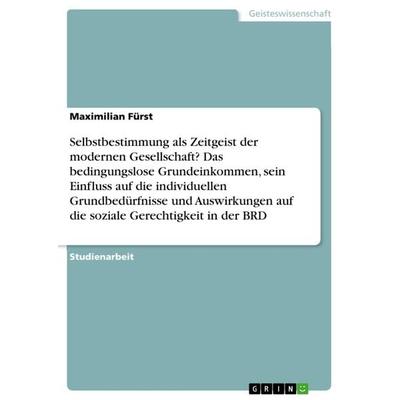 Selbstbestimmung als Zeitgeist der modernen Gesellschaft? Das bedingungslose Grundeinkommen, sein Einfluss auf die individuellen Grundbedürfnisse und