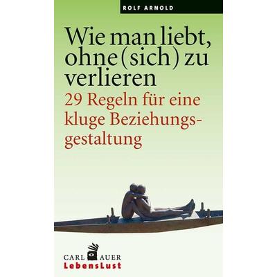 Wie man liebt, ohne (sich) zu verlieren, Taschenbuch von Rolf Arnold, Carl-Auer Verlag GmbH, 978-3-8497-0167-3